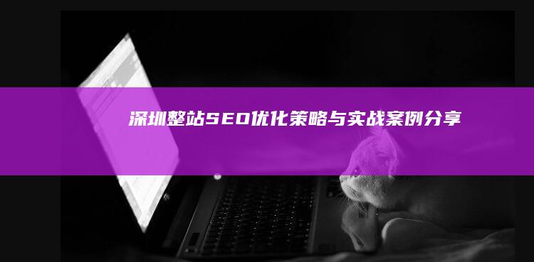 深圳整站SEO优化策略与实战案例分享