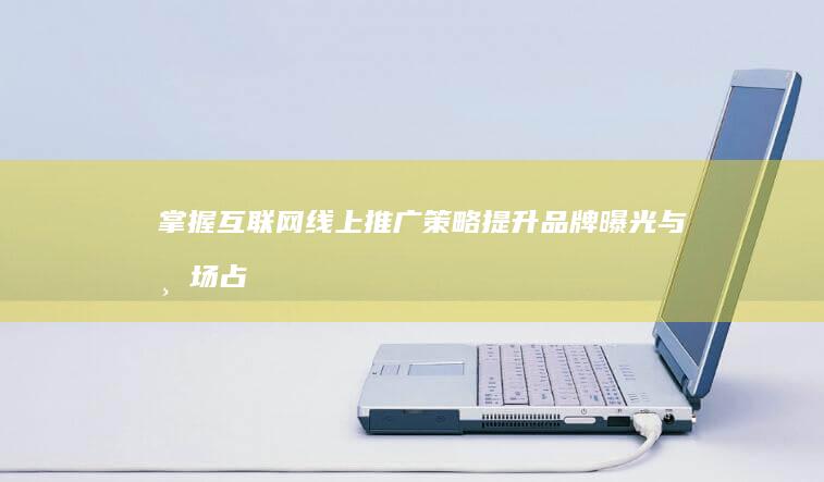 掌握互联网线上推广策略：提升品牌曝光与市场占有率